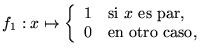 $f_1:x\mapsto\left\{\begin{array}{ll}
1 &\mbox{\rm si $x$\space es par,} \\
0 &\mbox{\rm en otro caso,}
\end{array}\right.$