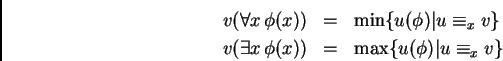 \begin{eqnarray*}
v(\forall x  \phi(x)) &=& \min\{u(\phi)\vert u\equiv_x v\} \...
...\exists x  \phi(x)) &=& \max\{u(\phi)\vert u\equiv_x v\} %%\\
\end{eqnarray*}