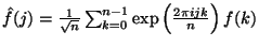 $\hat{f}(j) = \frac{1}{\sqrt{n}}\sum_{k=0}^{n-1}\mbox{exp}\left(\frac{2\pi i j k}{n}\right) f(k)$