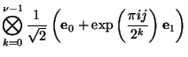 $\displaystyle \bigotimes_{k=0}^{\nu-1} \frac{1}{\sqrt{2}}\left(\mbox{\bf e}_{0}+\mbox{exp}\left(\frac{\pi i j}{2^{k}}\right)\mbox{\bf e}_{1}\right)$