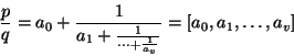 \begin{displaymath}
\frac{p}{q} = a_0 + \frac{1}{a_1 + \frac{1}{\cdots + \frac{1}{a_v}}} = \left[a_0,a_1,\ldots,a_v\right]
\end{displaymath}