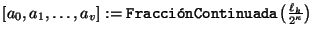 $\left[a_0,a_1,\ldots,a_v\right]:=\mbox{\tt Fracci\'onContinuada}\left(\frac{\ell_k}{2^{\kappa}}\right)$