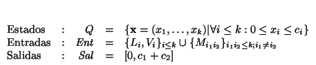 $\begin{array}[t]{lcrcl}
\mbox{\rm Estados} &:& Q &=& \{\mbox{\bf x}=(x_1,\ldot...
...i_2} \\
\mbox{\rm Salidas} &:& \mbox{\it Sal\/} &=& [0,c_1+c_2]
\end{array}$