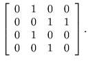 $ \left[ \begin{array}{cccc}
0 & 1 & 0 & 0 \\ 0 & 0 & 1 & 1 \\ 0 & 1 & 0 & 0 \\ 0 & 0 & 1 & 0
\end{array} \right]. $