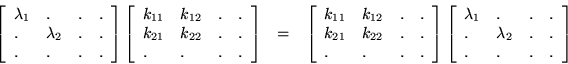 \begin{eqnarray*}
\left[ \begin{array}{llll}
\lambda_1 & . & . & . \\
. & \...
... . & \lambda_2 & . & . \\
. & . & . & .
\end{array} \right]
\end{eqnarray*}