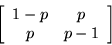 \begin{displaymath}\left[ \begin{array}{cc}
1 - p & p \\
p & p - 1
\end{array} \right] \end{displaymath}