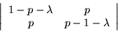 \begin{displaymath}\left\vert \begin{array}{cc}
1 - p - \lambda & p \\
p & p - 1 - \lambda
\end{array} \right\vert \end{displaymath}