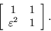 \begin{displaymath}\left[ \begin{array}{cc}
1 & 1 \\
\varepsilon^2 & 1
\end{array} \right]. \end{displaymath}