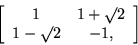 \begin{displaymath}\left[ \begin{array}{cc}
1 & 1+\surd 2 \\
1 - \surd 2 & - 1,
\end{array} \right] \end{displaymath}