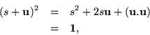 \begin{eqnarray*}
( s + {\bf u}) ^2 & = & s^2 + 2 s {\bf u}+ ( {\bf u}. {\bf u}) \\
& = & {\bf 1},
\end{eqnarray*}