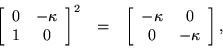 \begin{eqnarray*}
\left[ \begin{array}{cc}
0 & - \kappa \\
1 & 0
\end{arr...
...ay}{cc}
- \kappa & 0 \\
0 & - \kappa
\end{array} \right],
\end{eqnarray*}