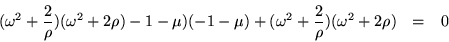 \begin{eqnarray*}
(\omega^2+\frac{2}{\rho})(\omega^2+2\rho)-1-\mu)(-1-\mu)
+ (\omega^2+\frac{2}{\rho})(\omega^2+2\rho) & = & 0
\end{eqnarray*}