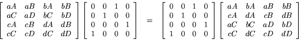 \begin{eqnarray*}
\left[ \begin{array}{cccc}
aA & aB & bA & bB \\
aC & aD &...
...
aC & bC & aD & bD \\
cC & dC & cD & dD
\end{array} \right]
\end{eqnarray*}