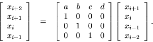 \begin{eqnarray*}
\left[ \begin{array}{l} x_{i+2}\\ x_{i+1}\\ x_i\\ x_{i-1}\end...
...array}{l}x_{i+1}\\ x_i\\ x_{i-1}\\ x_{i-2} \end{array} \right].
\end{eqnarray*}