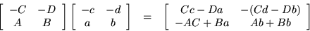 \begin{eqnarray*}
\left[ \begin{array}{cc} -C & -D \\ A & B \end{array} \right]...
...y}{cc} Cc-Da & -(Cd-Db) \\ -AC+Ba & Ab+Bb
\end{array} \right]
\end{eqnarray*}