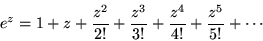 \begin{displaymath}e^{z}=1+z+\frac{z^2}{2!}+\frac{z^3}{3!}+\frac{z^4}{4!}+\frac{z^5}{5!} + \cdots \end{displaymath}