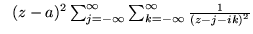 $\;\;(z-a)^2 \sum_{j= -\infty}^{\infty} \sum_{k= -\infty}^{\infty}
\frac{1}{(z - j - ik)^2}$