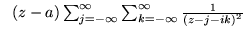 $\;\;(z-a) \sum_{j= -\infty}^{\infty} \sum_{k= -\infty}^{\infty}
\frac{1}{(z - j - ik)^2}$