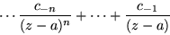 \begin{displaymath}\cdots\frac{c_{-n}}{(z-a)^n}+\cdots +\frac{c_{-1}}{(z-a)}
\end{displaymath}