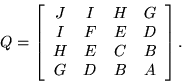 \begin{displaymath}Q=\left[\begin{array}{cccc}
J & I & H & G \\
I & F & E & D \\
H & E & C & B \\
G & D & B & A
\end{array}\right].\end{displaymath}