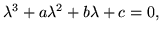 $\displaystyle \lambda^3+a\lambda^2+b\lambda+c=0,$