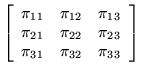 $\displaystyle \left[ \begin{array}{ccc}
\pi_{11} & \pi_{12} & \pi_{13} \\
\pi_{21} & \pi_{22} & \pi_{23} \\
\pi_{31} & \pi_{32} & \pi_{33}
\end{array} \right]$