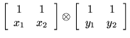 $\displaystyle \left[ \begin{array}{cc} 1 & 1 \\  x_1 & x_2 \end{array} \right]
\otimes \left[ \begin{array}{cc} 1 & 1 \\  y_1 & y_2 \end{array} \right]$