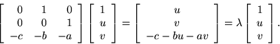 \begin{displaymath}\left[ \begin{array}{rrr}
0 & 1 & 0 \\
0 & 0 & 1 \\
-c &...
...]=
\lambda \left[ \begin{array}{c}1\\ u\\ v\end{array}\right]. \end{displaymath}