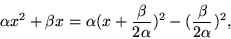 \begin{displaymath}\alpha x^2+\beta x=\alpha(x+\frac{\beta}{2\alpha})^2-
(\frac{\beta}{2\alpha})^2,\end{displaymath}