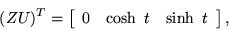 \begin{displaymath}(ZU)^T=\left[\begin{array}{ccc}0&\cosh\ t&\sinh\ t\end{array}\right],\end{displaymath}