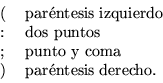 \begin{displaymath}\begin{tabular}{ll}
( & par\'entesis izquierdo \\
: & dos ...
...; & punto y coma\\
) & par\'entesis derecho.\\
\end{tabular}\end{displaymath}