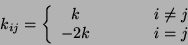 \begin{displaymath}
k_{i j} = \left\{
\begin{array}{ccc}
k & \qquad & i \neq j \\
-2k & \qquad & i = j
\end{array} \right.
\end{displaymath}