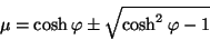 \begin{displaymath}
\mu = \mbox{cosh} \: \varphi \pm \sqrt{\mbox{cosh}^2 \: \varphi
-1}
\end{displaymath}