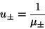 \begin{displaymath}
u_\pm = \frac{1}{\mu_\pm}
\end{displaymath}