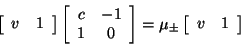 \begin{displaymath}
\left [ \begin{array}{ccc}
v & 1
\end{array} \right]
\l...
... \mu_\pm \left[ \begin{array}{ccc} v & 1
\end{array} \right]
\end{displaymath}