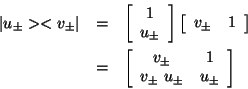 \begin{eqnarray*}
\arrowvert u_\pm >< v_\pm \arrowvert &=& \left [
\begin{arra...
...ccc}
v_\pm & 1 \\
v_\pm \ u_\pm & u_\pm
\end{array} \right]
\end{eqnarray*}