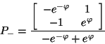 \begin{displaymath}
P _{-} = \frac{ \left[ \begin{array}{ccc}
-e^{-\varphi} &...
...^{\varphi}
\end{array} \right]}{-e^{-\varphi} + e^{\varphi}}
\end{displaymath}