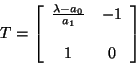 \begin{displaymath}
T = \left [ \begin{array}{cc}
\frac{\lambda - a_{0}}{a_{1}} & -1 \\
\\
1 & 0
\end{array} \right]
\end{displaymath}