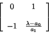 \begin{displaymath}
\left [ \begin{array}{cc}
0 & 1 \\
\\
-1 & \frac{\lambda - a_{0}}{a_{1}}
\end{array} \right]
\end{displaymath}