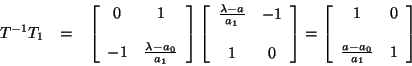 \begin{eqnarray*}
T^{-1} T_{1} & = & \left [ \begin{array}{cc}
0 & 1 \\
\\ ...
...& 0 \\
\\
\frac{a - a_{0}}{a_{1}} & 1
\end{array} \right]
\end{eqnarray*}