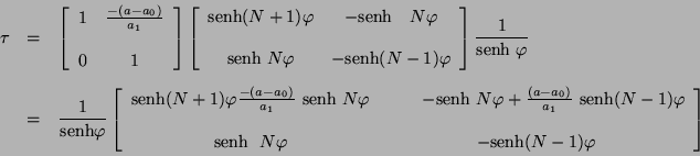 \begin{eqnarray*}
\tau & = & \left[ \begin{array}{ccc}
1 & \frac{-(a - a_{0})}...
...\ N \varphi & -\mbox{senh} (N - 1) \varphi
\end{array} \right]
\end{eqnarray*}