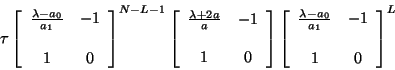 \begin{displaymath}
\tau \left[ \begin{array}{ccc}
\frac{\lambda - a_{0}}{a_{1...
... a_{0}}{a_{1}} & -1 \\
\\
1 & 0
\end{array} \right]^{L}
\end{displaymath}