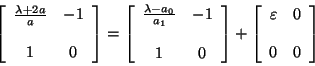 \begin{displaymath}
\left[ \begin{array}{ccc}
\frac{\lambda + 2a}{a} & -1 \\ ...
...y}{cc}
\varepsilon & 0 \\
\\
0 & 0
\end{array} \right]
\end{displaymath}