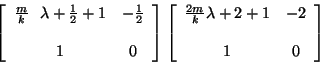 \begin{displaymath}
\left[ \begin{array}{cc}
\frac{m}{k}\ \ \lambda+ \frac{1}...
...}{k}\lambda + 2 +1 & -2 \\
\\
1 & 0
\end{array} \right]
\end{displaymath}