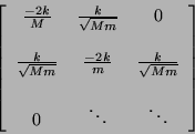 \begin{displaymath}
\left[ \begin{array}{cccc}
\frac{-2k}{M} & \frac{k}{\sqrt{...
...{Mm}} \\
& & \\
0 & \ddots & \ddots
\end{array} \right]
\end{displaymath}