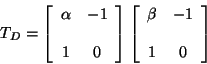 \begin{displaymath}
T_{D} = \left[ \begin{array}{cc}
\alpha & -1 \\
& \\
...
...ray}{cc}
\beta & -1 \\
& \\
1 & 0
\end{array} \right]
\end{displaymath}