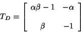 \begin{displaymath}
T_{D} = \left[ \begin{array}{cc}
\alpha \beta - 1 & -\alpha \\
& \\
\beta & -1
\end{array} \right]
\end{displaymath}