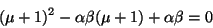 \begin{displaymath}
(\mu + 1)^{2} - \alpha \beta (\mu + 1) + \alpha \beta = 0
\end{displaymath}