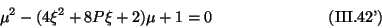 \begin{displaymath}
\mu^{2} - (4 \xi^{2} + 8 P \xi + 2)\mu + 1 = 0
\eqno{(\mbox{III.42'})}
\end{displaymath}