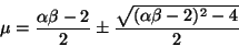 \begin{displaymath}
\mu = \frac{\alpha \beta - 2}{2} \pm \frac{\sqrt{(\alpha \beta -
2)^{2} - 4}}{2}
\end{displaymath}